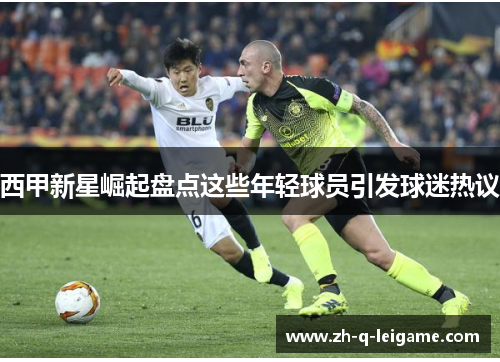 西甲新星崛起盘点这些年轻球员引发球迷热议