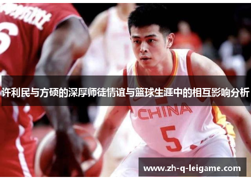 许利民与方硕的深厚师徒情谊与篮球生涯中的相互影响分析