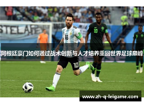 阿根廷豪门如何通过战术创新与人才培养重回世界足球巅峰