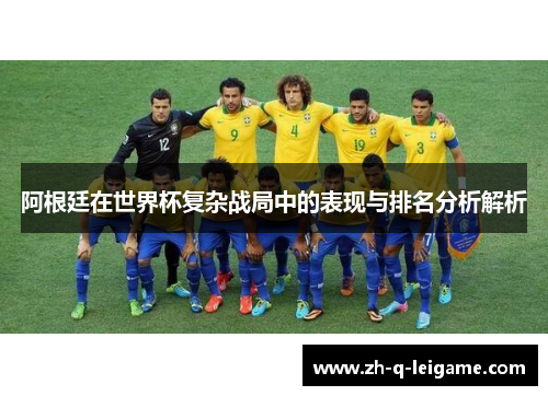 阿根廷在世界杯复杂战局中的表现与排名分析解析