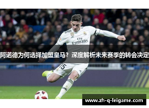 阿诺德为何选择加盟皇马?深度解析未来赛季的转会决定 阿诺德为何选择加盟皇马?深度解析未来赛季的转会决定