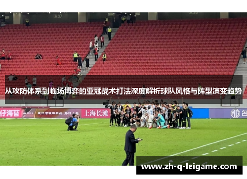 从攻防体系到临场博弈的亚冠战术打法深度解析球队风格与阵型演变趋势