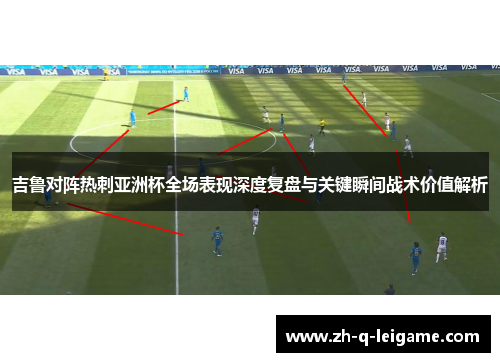 吉鲁对阵热刺亚洲杯全场表现深度复盘与关键瞬间战术价值解析 吉鲁对阵热刺亚洲杯全场表现深度复盘与关键瞬间战术价值解析