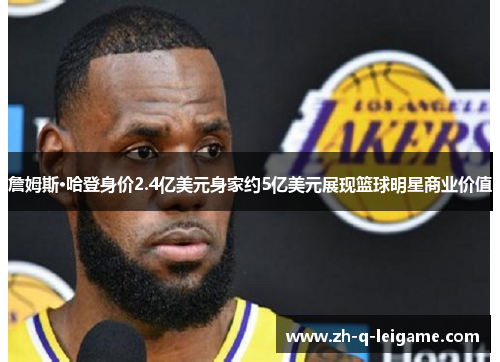 詹姆斯·哈登身价2.4亿美元身家约5亿美元展现篮球明星商业价值