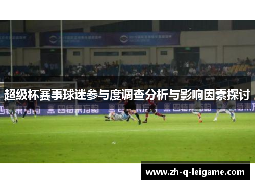 超级杯赛事球迷参与度调查分析与影响因素探讨