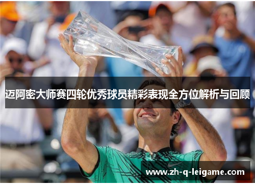 迈阿密大师赛四轮优秀球员精彩表现全方位解析与回顾 迈阿密大师赛四轮优秀球员精彩表现全方位解析与回顾