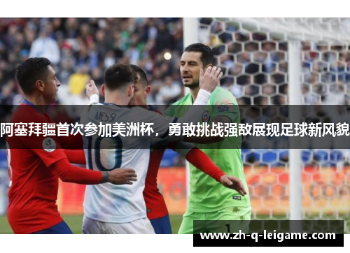 阿塞拜疆首次参加美洲杯，勇敢挑战强敌展现足球新风貌