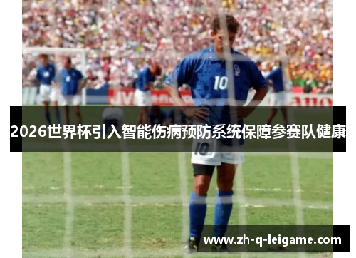 2026世界杯引入智能伤病预防系统保障参赛队健康