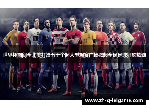 世界杯期间全北美打造五十个超大型观赛广场掀起全民足球狂欢热潮