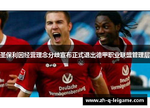 圣保利因经营理念分歧宣布正式退出德甲职业联盟管理层