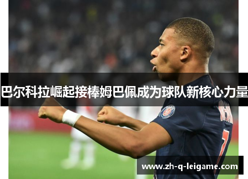 巴尔科拉崛起接棒姆巴佩成为球队新核心力量