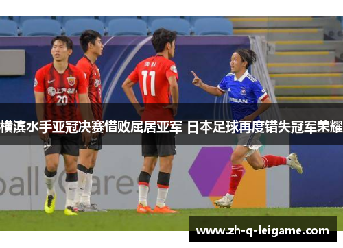 横滨水手亚冠决赛惜败屈居亚军 日本足球再度错失冠军荣耀
