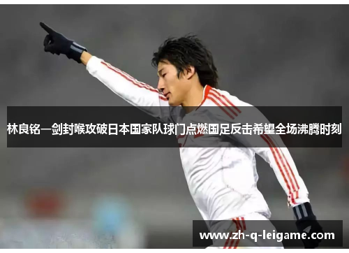 林良铭一剑封喉攻破日本国家队球门点燃国足反击希望全场沸腾时刻 林良铭一剑封喉攻破日本国家队球门点燃国足反击希望全场沸腾时刻