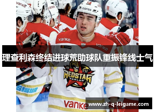 理查利森终结进球荒助球队重振锋线士气 理查利森终结进球荒助球队重振锋线士气