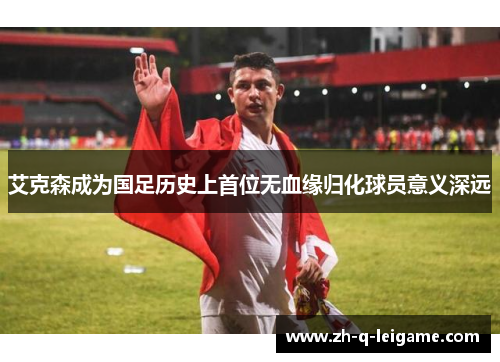 艾克森成为国足历史上首位无血缘归化球员意义深远