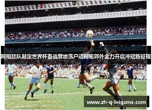 阿根廷队敲定世界杯备战营地落户迈阿密郊外全力开启冲冠新征程