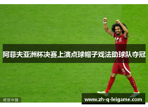 阿菲夫亚洲杯决赛上演点球帽子戏法助球队夺冠