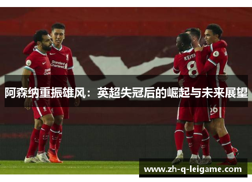 阿森纳重振雄风：英超失冠后的崛起与未来展望