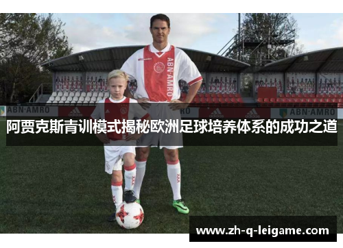 阿贾克斯青训模式揭秘欧洲足球培养体系的成功之道