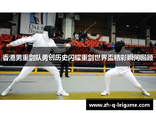 香港男重剑队勇创历史闪耀重剑世界盃精彩瞬间回顾