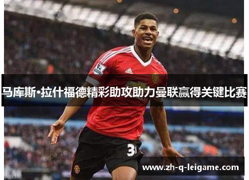 马库斯·拉什福德精彩助攻助力曼联赢得关键比赛