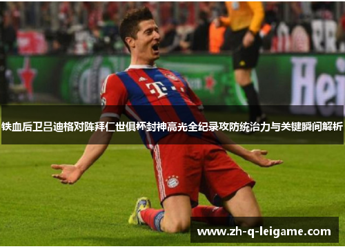 铁血后卫吕迪格对阵拜仁世俱杯封神高光全纪录攻防统治力与关键瞬间解析 铁血后卫吕迪格对阵拜仁世俱杯封神高光全纪录攻防统治力与关键瞬间解析