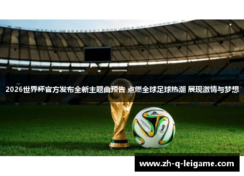 2026世界杯官方发布全新主题曲预告 点燃全球足球热潮 展现激情与梦想 2026世界杯官方发布全新主题曲预告 点燃全球足球热潮 展现激情与梦想