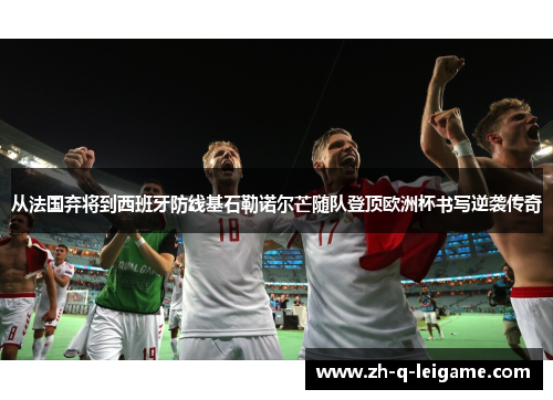 从法国弃将到西班牙防线基石勒诺尔芒随队登顶欧洲杯书写逆袭传奇 从法国弃将到西班牙防线基石勒诺尔芒随队登顶欧洲杯书写逆袭传奇