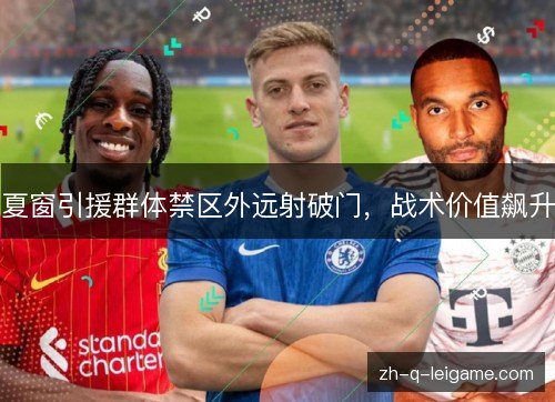 夏窗引援群体禁区外远射破门,战术价值飙升 夏窗引援群体禁区外远射破门,战术价值飙升
