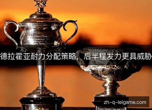 德拉霍亚耐力分配策略，后半程发力更具威胁