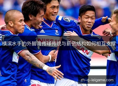 横滨水手的外脚背传球传统与薪资结构如何相互支撑 横滨水手的外脚背传球传统与薪资结构如何相互支撑